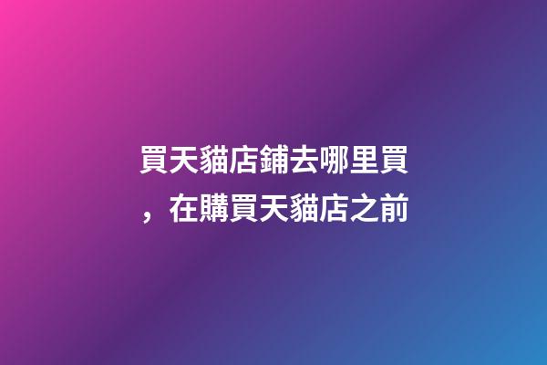 買天貓店鋪去哪里買，在購買天貓店之前-第1張-觀點(diǎn)-玄機(jī)派